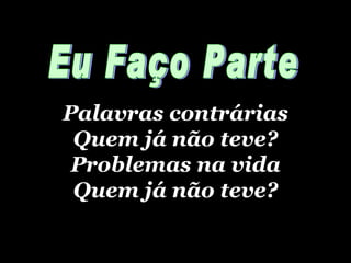 Palavras contrárias Quem já não teve? Problemas na vida Quem já não teve? Eu Faço Parte 