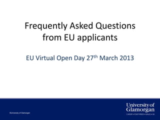 Frequently Asked Questions
                     from EU applicants

                   EU Virtual Open Day 27th March 2013




©University of Glamorgan
 