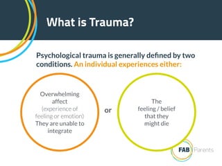 What is Trauma?
Psychological trauma is generally deﬁned by two
conditions. An individual experiences either:
Overwhelming...