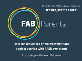 How consequences of maltreatment and
neglect overlap with FASD symptoms
A workshop with Helen Oakwater
15 September 2016: ...