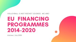 VOLLEYBALL IS NOT ROCKET SCIENCE. WE ARE!
EU FINANCING
PROGRAMMES
2014-2020
Andreea | July 2020
 