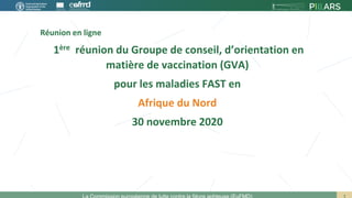 Réunion en ligne
1ère réunion du Groupe de conseil, d’orientation en
matière de vaccination (GVA)
pour les maladies FAST en
Afrique du Nord
30 novembre 2020
 