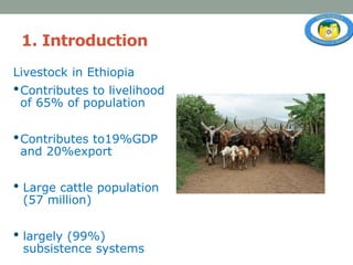 1. Introduction
Livestock in Ethiopia
•Contributes to livelihood
of 65% of population
•Contributes to19%GDP
and 20%export
...