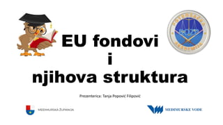 EU fondovi
i
njihova struktura
Prezenterica: Tanja Popović Filipović
 