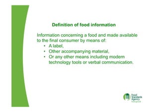 Definition of food information
Information concerning a food and made available
to the final consumer by means of:
•  A label,
•  Other accompanying material,
•  Or any other means including modern
technology tools or verbal communication.
 