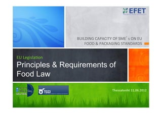 BUILDING	CAPACITY	OF	SME’s	ON	EU	
FOOD	&	PACKAGING	STANDARDS	
EU	Legisla<on
Principles & Requirements of
Food Law
Thessaloniki	11.06.2012	
 