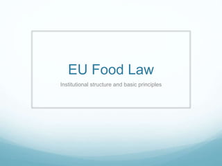 EU Food Law
Institutional structure and basic principles
 
