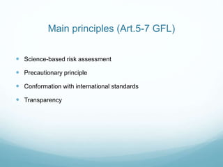 Main principles (Art.5-7 GFL)
 Science-based risk assessment
 Precautionary principle
 Conformation with international standards
 Transparency
 
