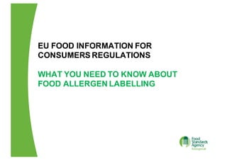 EU  FOOD  INFORMATION  FOR  
CONSUMERS  REGULATIONS
WHAT  YOU  NEED  TO  KNOW  ABOUT  
FOOD  ALLERGEN  LABELLING
 