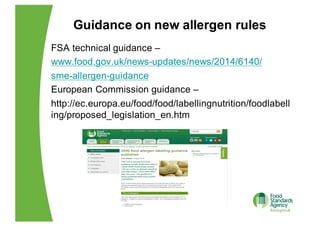 Guidance  on  new  allergen  rules
FSA  technical  guidance  –
www.food.gov.uk/news-­updates/news/2014/6140/
sme-­allergen...