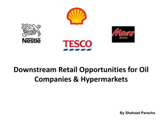 Downstream Retail Opportunities for Oil
    Companies & Hypermarkets



                              By Shahzad Paracha
 
