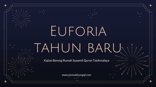 Euforia
tahun baru
Kajian Bareng Rumah Syaamil Quran Tasikmalaya
www.semuabisangaji.com
 