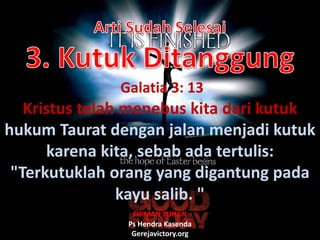 Galatia 3: 13
Kristus telah menebus kita dari kutuk
hukum Taurat dengan jalan menjadi kutuk
karena kita, sebab ada tertulis:
"Terkutuklah orang yang digantung pada
kayu salib. "
Ps Hendra Kasenda
Gerejavictory.org
FIRMAN TUHAN
 