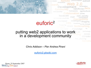 euforic 2 putting web2 applications to work in a development community Chris Addison – Pier Andrea Pirani euforic2.pbwiki.com 