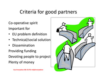 Criteria for good partners
Co-operative spirit
Important for
• EU problem definition
• Technical/social solution
• Dissemi...