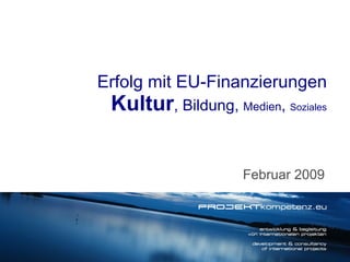 Februar 2009 Erfolg mit EU-Finanzierungen Kultur , Bildung,  Medien ,  Soziales 