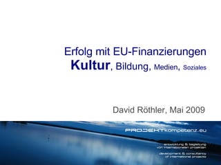 David Röthler, Mai 2009 Erfolg mit EU-Finanzierungen Kultur , Bildung,  Medien ,  Soziales 