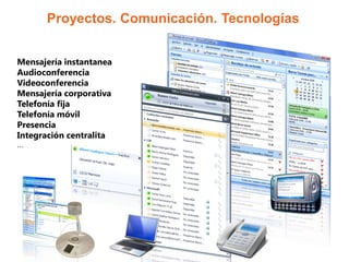 Proyectos. Comunicación. Tecnologías


Mensajería instantanea
Audioconferencia
Videoconferencia
Mensajería corporativa
Telefonía fija
Telefonía móvil
Presencia
Integración centralita
...
 