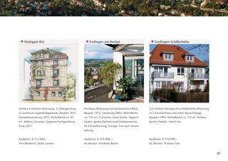 ▼ Stuttgart-Ost                                                          ▼ Esslingen am Neckar                          ▼ Gerlingen-Schillerhöhe




                                           unverbindliche Illustration




Schöne 4-Zimmer-Wohnung, 3. Obergeschoss                                 Penthaus-Wohnung mit fantastischem Blick,      3,5-Zimmer-Dachgeschoss-Maisonette-Wohnung
in saniertem Jugendstilgebäude, Baujahr 1911,                            Baujahr 1972, Sanierung 2003, Wohnﬂäche        in 3-Familienhaus und toller Aussichtslage,
Komplettsanierung 2011, Wohnﬂäche ca. 97                                 ca. 119 m², 4 Zimmer, neue Küche, Teppich-     Baujahr 1995, Wohnﬂäche ca. 115 m², Einbau-
m², Balkon, Veranda. Geplante Fertigstellung                             boden, große Dachterrasse (teilüberdacht),     küche, Parkett. Sofort frei.
Ende 2011.                                                               Öl-Zentralheizung, Garage. Frei nach Verein-
                                                                         barung.


Kaufpreis: € 315.000,–                                                   Kaufpreis: € 310.000,–                         Kaufpreis: € 310.000,–
Ihre Beraterin: Ulrike Lehner                                            Ihr Berater: Friedwalt Böhm                    Ihr Berater: Thomas Fink


                                                                                                                                                                      25
 