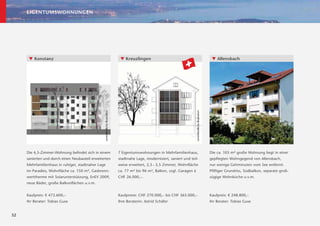 EIGENTUMSWOHNUNGEN




      ▼ Konstanz                                                                ▼ Kreuzlingen                                                                ▼ Allensbach




                                                 unverbindliche Illustration




                                                                                                                              unverbindliche Illustration
     Die 4,5-Zimmer-Wohnung beﬁndet sich in einem                              7 Eigentumswohnungen in Mehrfamilienhaus,                                    Die ca. 105 m² große Wohnung liegt in einer
     sanierten und durch einen Neubauteil erweiterten                          stadtnahe Lage, modernisiert, saniert und teil-                              gepﬂegten Wohngegend von Allensbach,
     Mehrfamilienhaus in ruhiger, stadtnaher Lage                              weise erweitert, 2,5 – 3,5 Zimmer, Wohnﬂäche                                 nur wenige Gehminuten vom See entfernt.
     im Paradies, Wohnﬂäche ca. 150 m², Gasbrenn-                              ca. 77 m² bis 96 m², Balkon, zzgl. Garagen à                                 Pﬁfﬁger Grundriss, Südbalkon, separate groß-
     werttherme mit Solarunterstützung, EnEV 2009,                             CHF 26.000,–.                                                                zügige Wohnküche u.v.m.
     neue Bäder, große Balkonﬂächen u.v.m.


     Kaufpreis: € 473.600,–                                                    Kaufpreise: CHF 270.000,– bis CHF 365.000,–                                  Kaufpreis: € 248.800,–
     Ihr Berater: Tobias Guse                                                  Ihre Beraterin: Astrid Schäfer                                               Ihr Berater: Tobias Guse


32
 