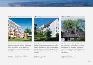 ▼ Konstanz                                                                  ▼ Konstanz                                          ▼ Unteruhldingen




                                              unverbindliche Illustration




Stadtnahe Neubauwohnungen in aufstrebendem                                  Die gepﬂegte 2-Zimmer-Eigentumswohnung              Helle Dachgeschosswohnung mit fantastischem
Wohnquartier direkt am Seerhein, Wohnﬂächen                                 beﬁndet sich in ruhiger Innenhoﬂage in Peters-      Blick auf den See in ruhiger Lage, nur ca. 150 m
von ca. 50 m² bis ca. 155 m², Balkon, Lift,                                 hausen. Wohnﬂäche ca. 50 m², Echtholzparkett,       zum Bodensee mit Seezugang, Wohnﬂäche
hochwertige und individuelle Ausstattung,                                   sonnige Süd/West-Terrasse, Tiefgaragenstellplatz.   ca. 50 m², Einbauküche, Tageslichtbadezimmer,
EnEV 2009 u.v.m.                                                            Wertstabile Kapitalanlage; derzeit zuverlässig      Tiefgaragen- und Außenstellplatz. Die ideale Fe-
                                                                            vermietet.                                          rienwohnung!


Kaufpreise: € 196.000,– bis € 698.000,–                                     Kaufpreis: € 138.000,–                              Kaufpreis: € 120.000,–
Ihr Berater: Tobias Guse                                                    Ihr Berater: Tobias Guse                            Ihre Beraterin: Astrid Schäfer


                                                                                                                                                                                   33
 
