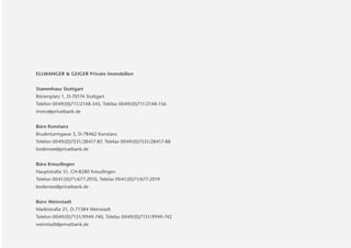 ELLWANGER & GEIGER Private Immobilien


Stammhaus Stuttgart
Börsenplatz 1, D-70174 Stuttgart
Telefon 0049/(0)711/2148-345, Telefax 0049/(0)711/2148-156
immo@privatbank.de


Büro Konstanz
Bruderturmgasse 3, D-78462 Konstanz
Telefon 0049/(0)7531/28417-87, Telefax 0049/(0)7531/28417-88
bodensee@privatbank.de


Büro Kreuzlingen
Hauptstraße 51, CH-8280 Kreuzlingen
Telefon 0041/(0)71/677-2010, Telefax 0041/(0)71/677-2019
bodensee@privatbank.de


Büro Weinstadt
Marktstraße 21, D-71384 Weinstadt
Telefon 0049/(0)7151/9949-740, Telefax 0049/(0)7151/9949-742
weinstadt@privatbank.de
 