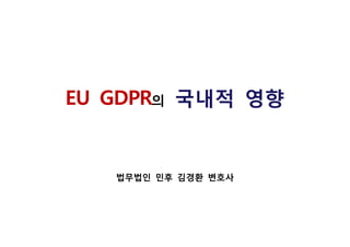 EU GDPR의 국내적 영향
법무법인 민후 김경환 변호사
 