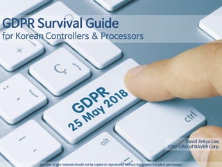 1
GDPR Survival Guide
for Korean Controllers & Processors
Any part of this material should not be copied or reproduced without the creator’s explicit permission.
David Jinkyu Lee,
CPO·CISO of NAVER Corp.
 