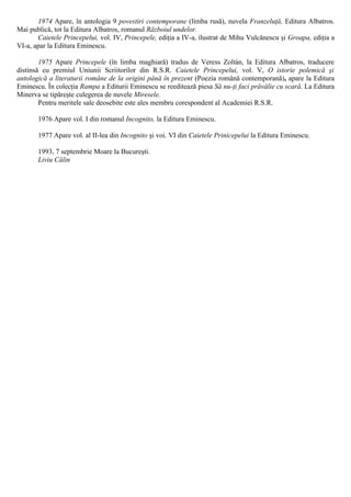 1974 Apare, în antologia 9 povestiri contemporane (limba rusă), nuvela Franzeluţă, Editura Albatros.
Mai publică, tot la Editura Albatros, romanul Războiul undelor.
Caietele Princepelui, vol. IV, Princepele, ediţia a IV-a, ilustrat de Mihu Vulcănescu şi Groapa, ediţia a
VI-a, apar la Editura Eminescu.
1975 Apare Princepele (în limba maghiară) tradus de Veress Zoltán, la Editura Albatros, traducere
distinsă cu premiul Uniunii Scriitorilor din R.S.R. Caietele Princepelui, vol. V, O istorie polemică şi
antologică a literaturii române de la origini până în prezent (Poezia română contemporană), apare la Editura
Eminescu. În colecţia Rampa a Editurii Eminescu se reeditează piesa Să nu-ţi faci prăvălie cu scară. La Editura
Minerva se tipăreşte culegerea de nuvele Miresele.
Pentru meritele sale deosebite este ales membru corespondent al Academiei R.S.R.
1976 Apare vol. I din romanul Incognito, la Editura Eminescu.
1977 Apare vol. al II-lea din Incognito şi voi. VI din Caietele Prinicepelui la Editura Eminescu.
1993, 7 septembrie Moare la Bucureşti.
Liviu Călin
 