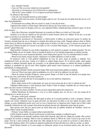 – Joci, arhonda? întrebă.
– Cum, nu? Dar ce-ai mai vândut de te ţin paralele?
– Alexeenii cu cincisprezece mii şi Ostrovenii cu optsprezece...
– Măi să fie! zisese celălalt. Ce l-o fi apucat iar pe boer Dudescu?
Se adunau şi alţi curioşi.
– Cam cât vrea să piardă domnia ta astă-noapte?
– Seakis, jucăm totul sau nemic. Să bată slugile uşile în cuie. Nu ieşim de aici până unul din noi nu va fi
sărac lipit pământului...
– Pe dumneata nu te plâng. Mai are socrul ce vinde. Ε mai rău de mine...
Căpitanul tăie cărţile cu mână sigură. Messerul le lăsă pe ale lui pe masă şi se ridică.
– Să nu mi te-aşezi în dreapta, psihi-mu, zise căpitanul Sârbu, simţind prezenţa streină în spate. O să-mi
porţi nenoroc...
– Bine, făcu Ottaviano, mişcând femeieşte un evantaliu de fildeş ca şi când i-ar fi fost cald.
Jucătorii şi cei din jur simţiră un fior privind la strania femeie căreia nu-i dădeai 20 de ani, cu un păr
negru ca smoala şi cu acele priviri, dulci, albastre.
Cumpărătorul necunoscut al Alexeenilor şi Ostrovenilor îl plătise pe norocosul ginere în ţechini de
Veneţia, monede bune de aur ce răsunară ca clopoţii diavolului pe masa verde. Hangiţa adusese alune şi Sârbu
trosni câteva în fălcile lui puternice. Mai ceru după aceea un lichior şi îl bău cu sete, La messer nu mai privi, îl
robise jocul. Mintea începea să-i lucreze şi pe faţă-i se citi o cruzime fără margini. „O să-l omoare pe grec dacă
pierde!" gândi Ottaviano.
După ţechinii veneţieni la care Seakis răspundea cu riali spanioli cu pajură, fu rândul guruşilor. De trei
ori câştigă Sârbu, de trei ori Seakis. Miza se înnodă de două ori şi veni rândul caragroşilor şi zloţilor turceşti.
– Pestriţă avere a avut muşteriul dumitale, zisese batjocoritor grecul. Nici n-a schimbat banii la zaraf...
– Banul nu are haină, merge cât face, răspunsese cu scârbă căpitanul cu ochii în cărţi.
Pe postavul verde se iviră galbinii împărăteşti de zece lei unul, semn că partida se întărâta. Nici
medelnicerul Sotir nu mai juca. Lăsase şi el cărţile şi veghea lângă messer. Pe la miezul nopţii, când asupra
oraşului se abătură răcnetele dogite ale cocoşilor, ce de spaimă parcă strigau, se arătară din pungi şi galbinii
olandezi şi stambuliii de opt lei unul. Miza înghiţise până atunci misiri numeroşi ce se adunau grămăjoară,
grămăjoară, în stânga grecului.
– Mai joacă arhonda? întreba neostenit Seakis fără să privească banii galbini şi sunători.
– Cum nu? Doar ţi-am spus: până nu prăpădesc tot, ori te văd că te spânzuri, nu mă ridic...
– Păcat de zestrea boerului Dudescu, zisese grecul. Drept e că bine le mai stă banilor şi-n punga mea,
dar nu ştiu cum, mult trebue să fi muncit pentru ei...
Căpitanul, ca să mai afle haz în acea pagubă ce nu se mai isprăvea, răspunsese:
– A năduşit furând!
– Bună vorbă, numai să fie şi-adevărată, că-i uşor să-i toci averea dar de ce să-l şi vorbeşti de rău?
Căpitanul Sârbu pusese o carte bună pe masă. Seakis îl lăsă să câştige. Jumătate din ce-i luase timp de
patru sau cinci ceasuri se întorcea spre el.
Fericit mai ceru alune şl lichior. Nu ştia că acest câştig făcea parte din ruinarea lui.
– Sfânta Născătoare de Dumnezeu o vrea si cu mine noaptea asta, ori, de nu, o să-i iau icoana de la
Mitropolie şi o să mă cac pe ca!
– Nu spune vorbe grele, arhonda!
Hangiţa, galbenă de nesomn, dar fără gând să plece de la această partidă ce mult o aşteptase, adusese
repede cele cerute. Căpitanul avea în apele privirilor un mâl parcă de lături şi de icre stătute de peşte; când
câştiga, ca acuş, dinlăuntrul acelor ochi verzi se ivea o lumină rece ce limpezea totul. Seakis mai se lăsă o dată
să piardă. Grămezile de riali şi piaştri fură cărate de palmele lacome ale căpitanului peste faţa de postav.
Spre groaza celor din jur, grecul puse pe masă două sute de galbini funducli de Stambul. Aurul lor
gălbui străluci moale în palida lumină.
– Primesc! zisese Sârbu cu curajul nebun al pierzătorilor.
Cărţile foşniră în palme, făcură ocolul mesei şi toată lumea aştepta cu sufletul la gură.
Trei grămăjoare de monede sunătoare luară calea întoarsă, apoi alte trei. Sârbu era curăţat. Mai scotoci
şi pungile lui ascunse în nădragi. Până la ziuă nu rămăsese decât cu 500 de lei vechi. Îi jucă şi pe aceia în trei
porţii. Una de o sută şi două de câte două sute. Mai câştigă de trei ori, pe urmă iar se lacomi şi când afară se
iviră zorile rămăsese lefter. Privi nebun de spaimă la grămezile de bani din faţa lui şi, fără un cuvânt, se ridică.
Sculă lăutarii hanului ce în acea noapte nu cântaseră, pentru că nu avuseseră pentru cine, dar nici nu
plecaseră:
 