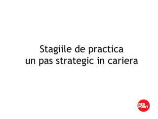 Stagiile de practica
un pas strategic in cariera
 