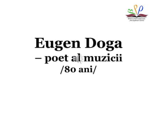 Eugen Doga
– poet al muzicii
/80 ani/
 