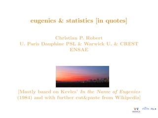eugenics & statistics [in quotes]
Christian P. Robert
U. Paris Dauphine PSL & Warwick U. & CREST
ENSAE
[Mostly based on Kevles’ In the Name of Eugenics
(1984) and with further cut&paste from Wikipedia]
 
