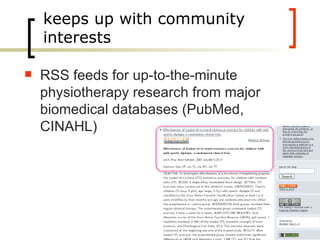 keeps up with community interests RSS feeds for up-to-the-minute physiotherapy research from major biomedical databases (PubMed, CINAHL) 