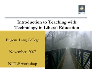 Eugene Lang College November, 2007 NITLE workshop Introduction to Teaching with Technology in Liberal Education 