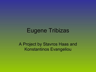 Eugene Tribizas
A Project by Stavros Haas and
Konstantinos Evangeliou
 