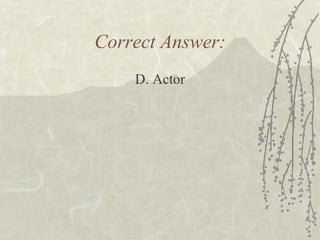 Correct Answer: D. Actor 