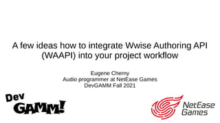 A few ideas how to integrate Wwise Authoring API
(WAAPI) into your project workflow
Eugene Cherny
Audio programmer at NetEase Games
DevGAMM Fall 2021
 