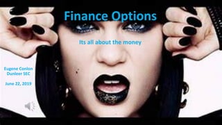Finance Options
Its all about the money
Eugene Conlon
Dunleer SEC
June 22, 2019
 
