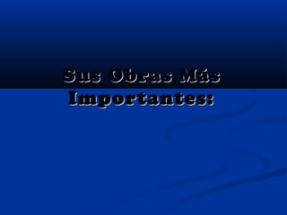 Sus Obras MásSus Obras Más
Importantes:Importantes:
 