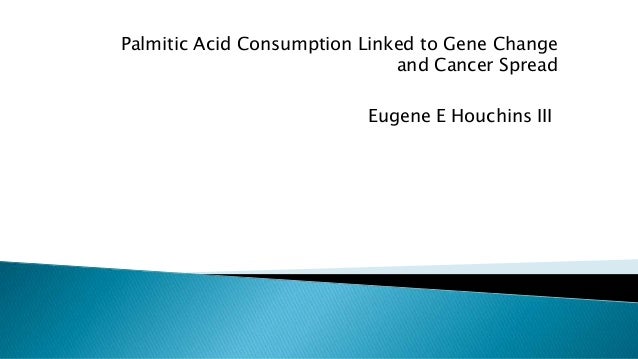 Palmitic Acid Consumption Linked to Gene Change
and Cancer Spread
Eugene E Houchins III
 