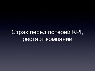 Страх перед потерей KPI,
рестарт компании