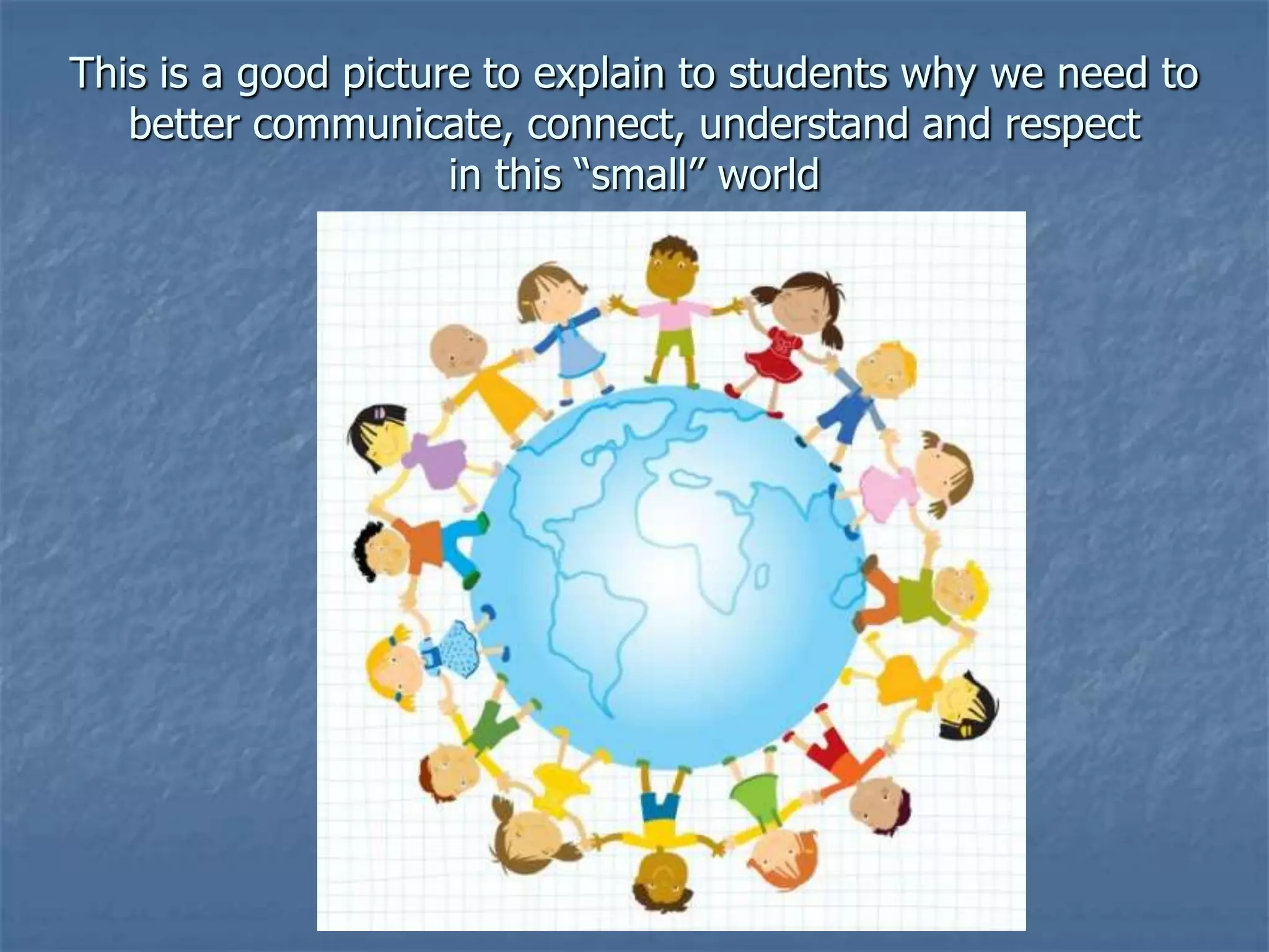 This is a good picture to explain to students why we need to better communicate, connect, understand and respect in this “small” world