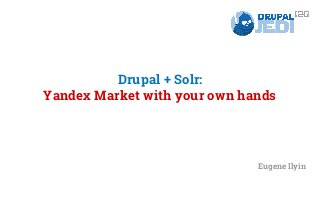 Drupal + Solr: 
Yandex Market with your own hands 
Eugene Ilyin 
 