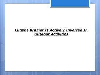 Eugene Kramer Is Actively Involved In
Outdoor Activities
 