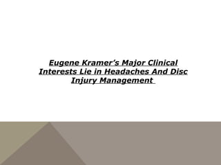 Eugene Kramer’s Major Clinical
Interests Lie in Headaches And Disc
Injury Management
 
