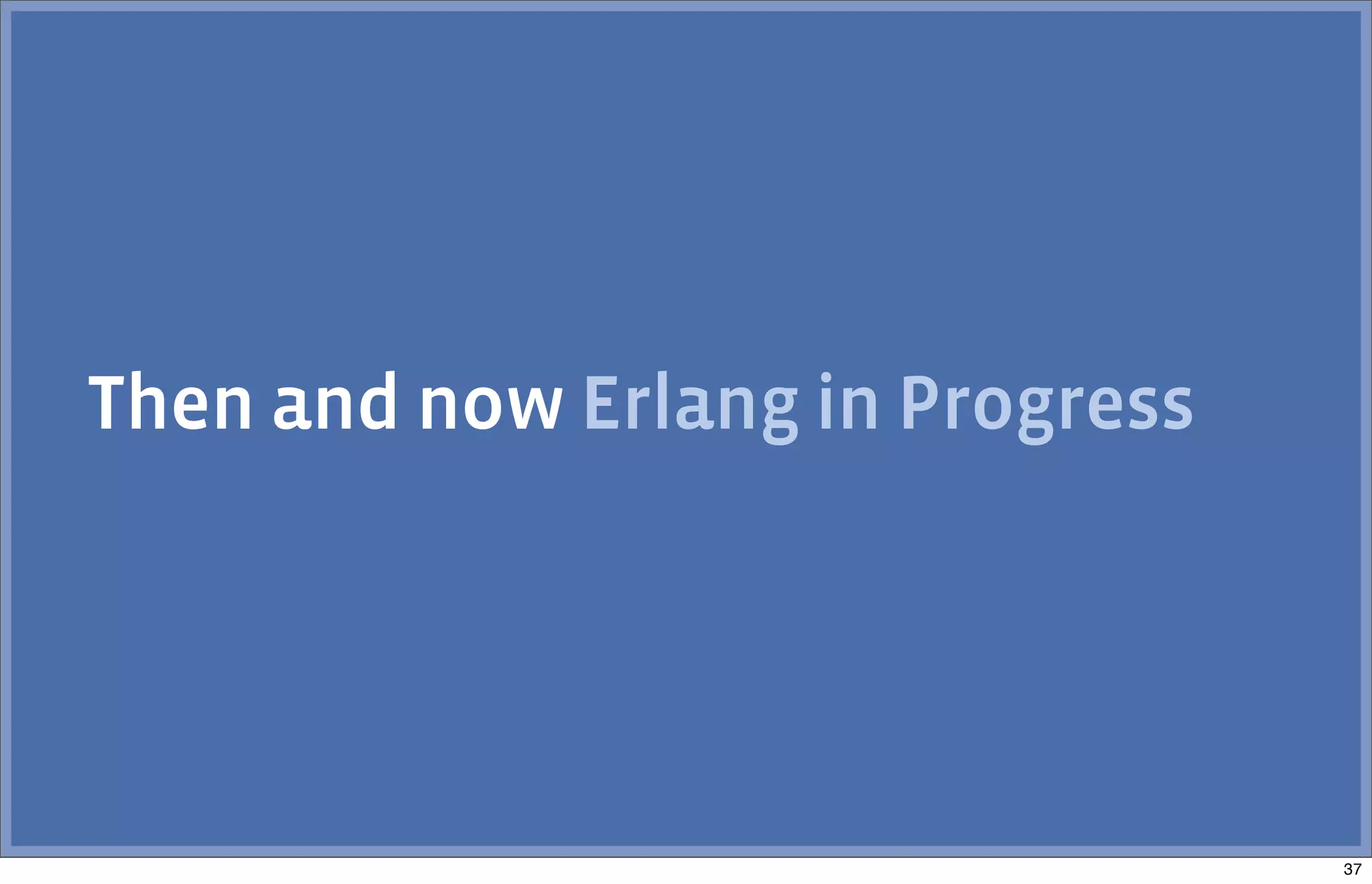 Then and now Erlang in Progress
37
 