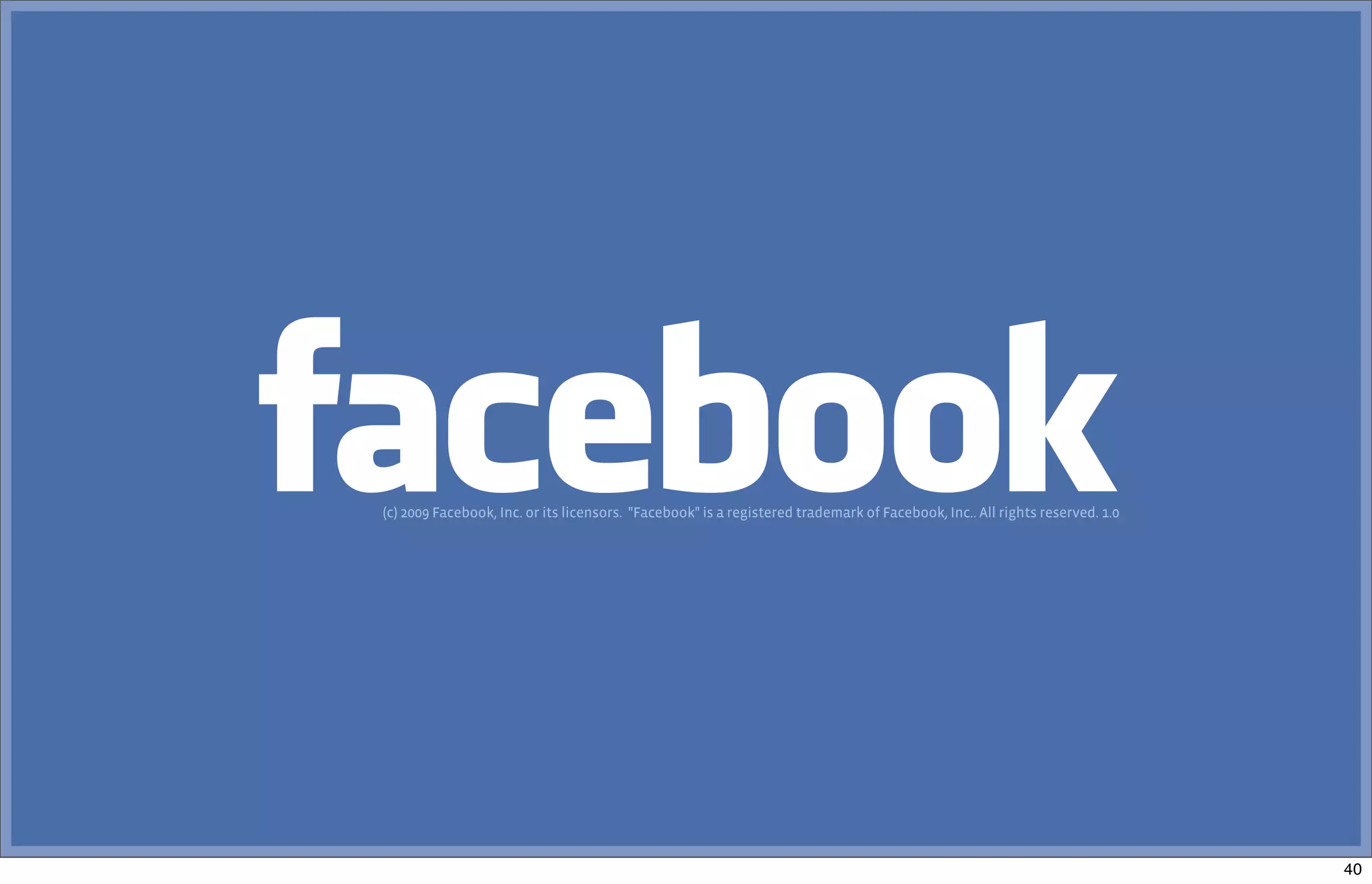 (c) 2009 Facebook, Inc. or its licensors.  "Facebook" is a registered trademark of Facebook, Inc.. All rights reserved. 1.0
40
 