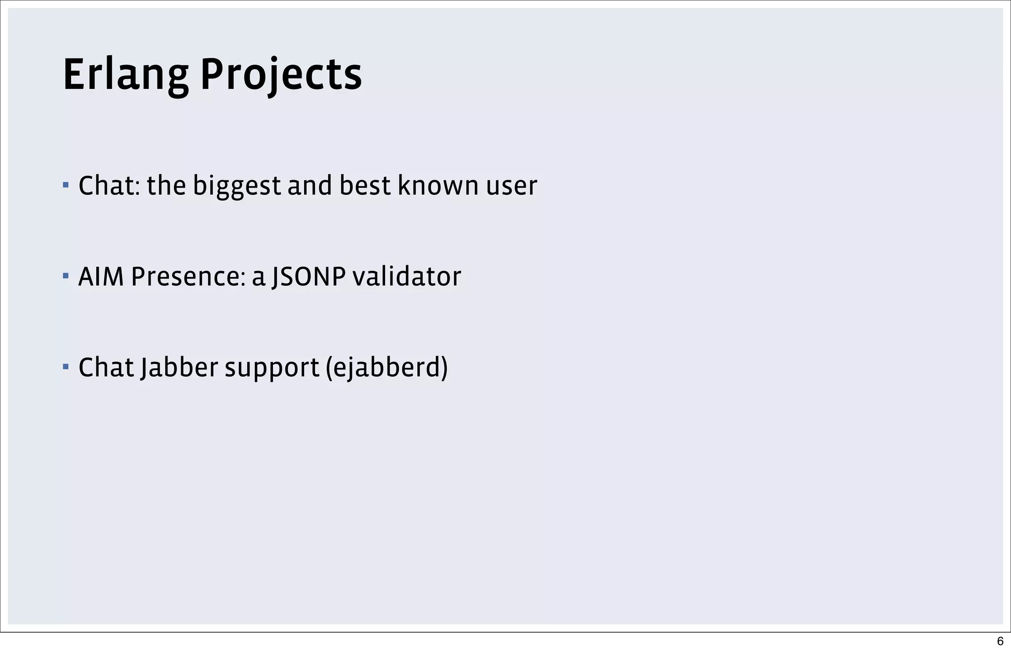 Erlang Projects
▪ Chat: the biggest and best known user
▪ AIM Presence: a JSONP validator
▪ Chat Jabber support (ejabberd)
6
 