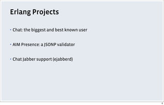 Erlang Projects
▪ Chat: the biggest and best known user
▪ AIM Presence: a JSONP validator
▪ Chat Jabber support (ejabberd)
6
 
